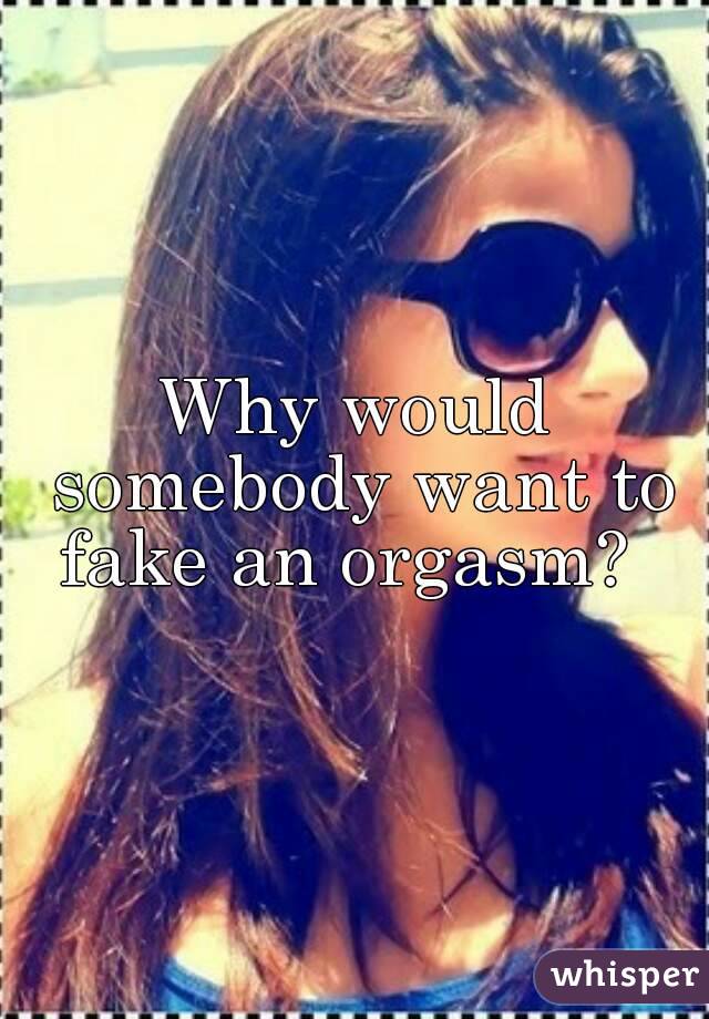 Why would somebody want to fake an orgasm?  
