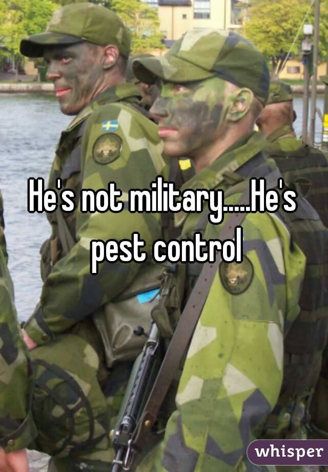 He's not military.....He's pest control