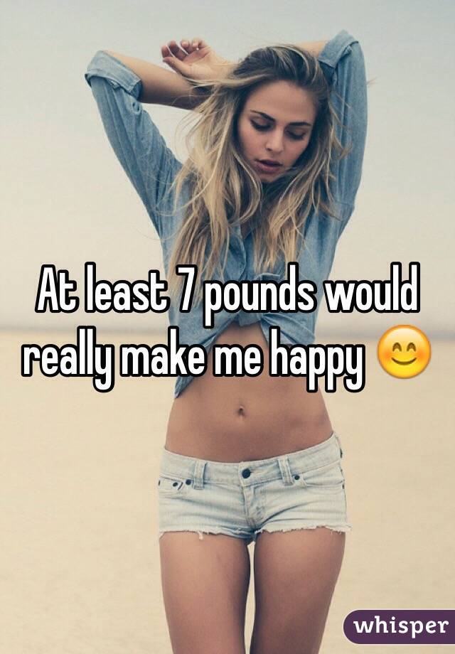At least 7 pounds would really make me happy 😊