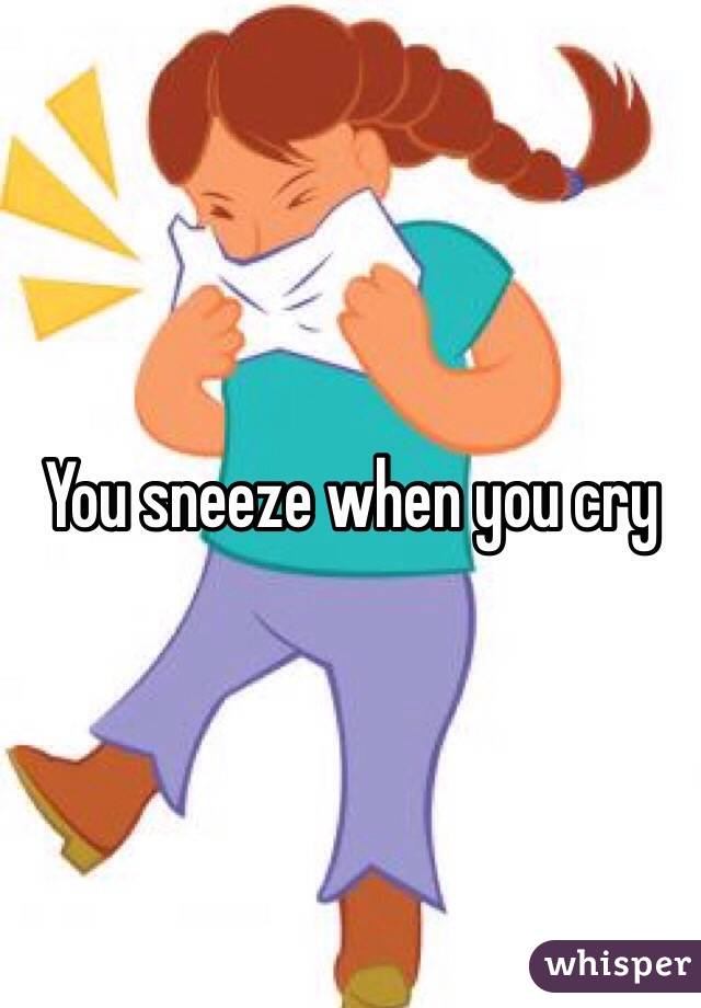 You sneeze when you cry 