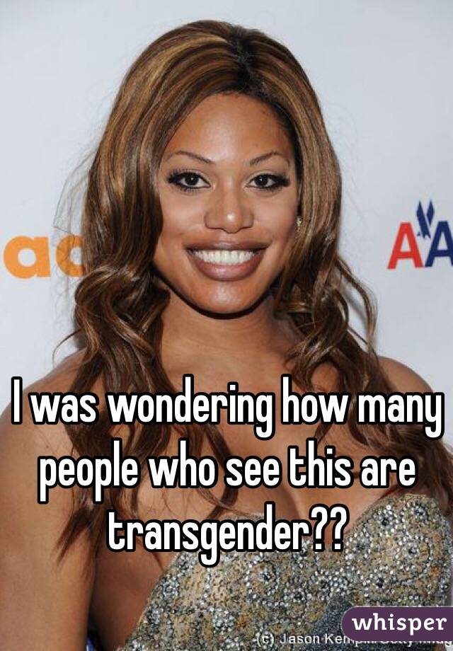 I was wondering how many people who see this are transgender??