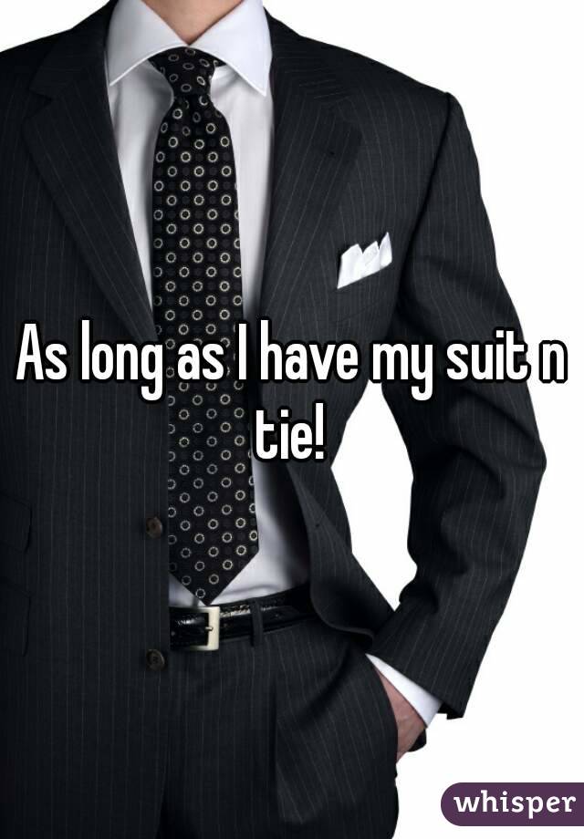 As long as I have my suit n tie! 