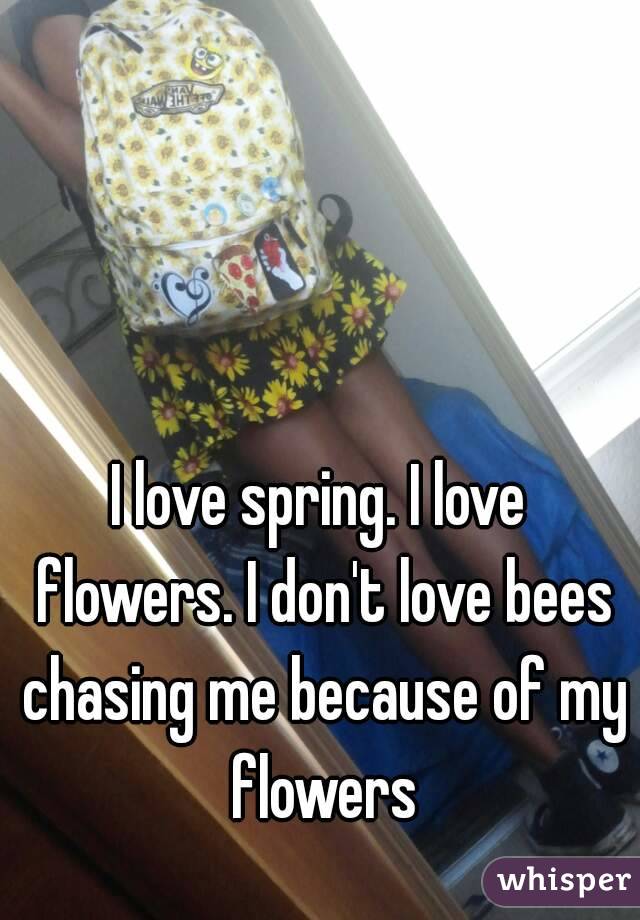 I love spring. I love flowers. I don't love bees chasing me because of my flowers