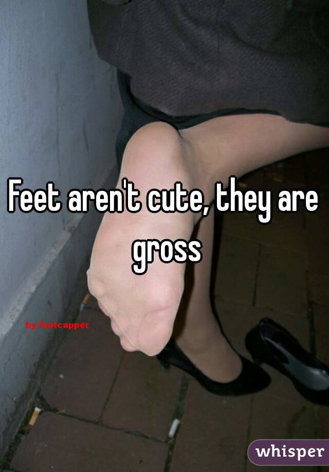 Feet aren't cute, they are gross