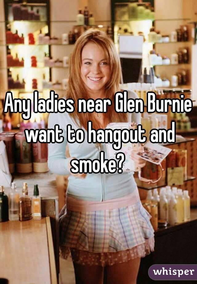 Any ladies near Glen Burnie want to hangout and smoke? 