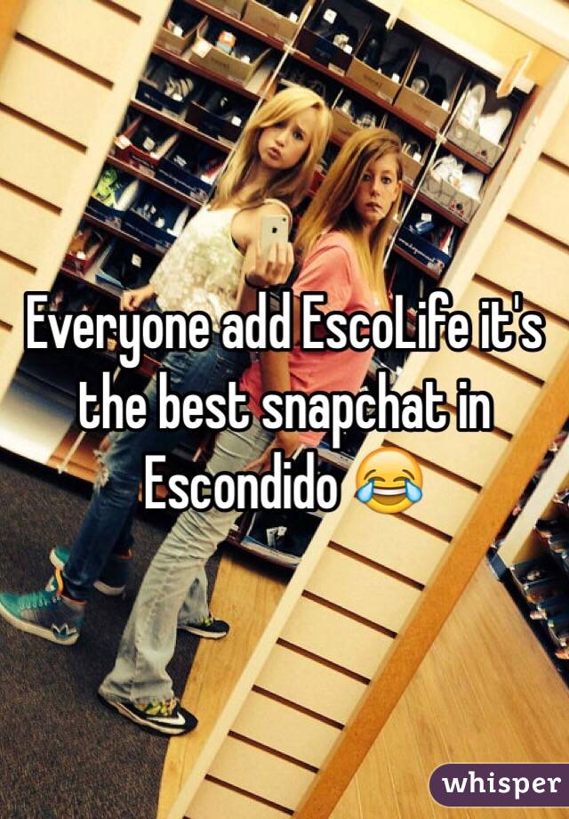 Everyone add EscoLife it's the best snapchat in Escondido 😂