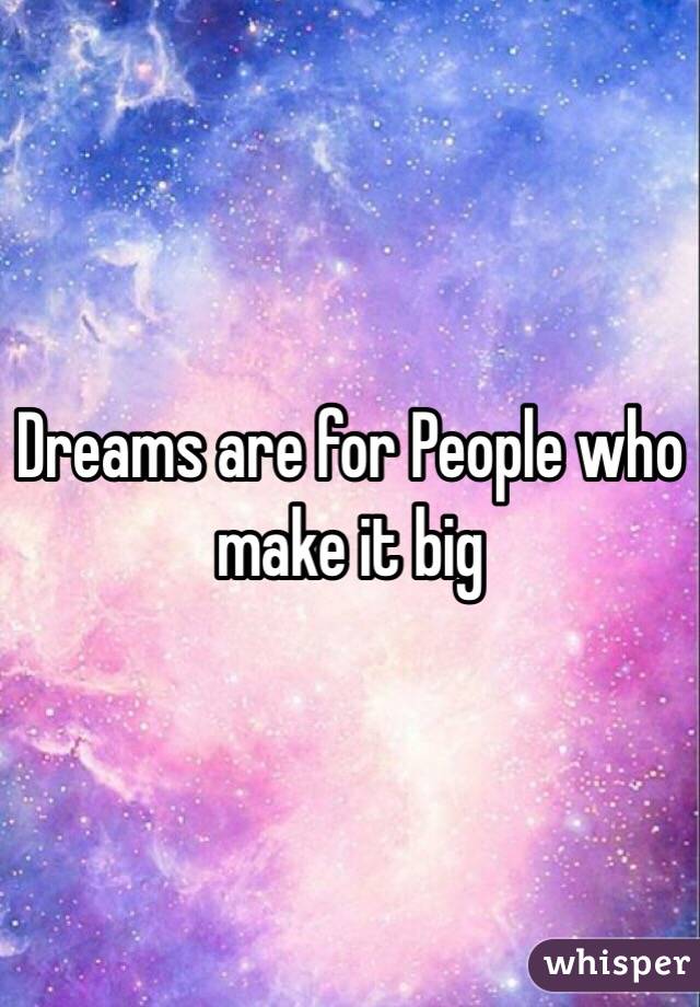 Dreams are for People who make it big