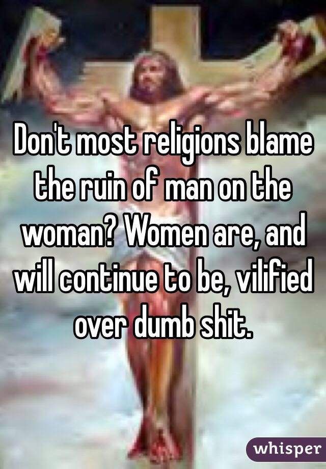 Don't most religions blame the ruin of man on the woman? Women are, and will continue to be, vilified over dumb shit. 