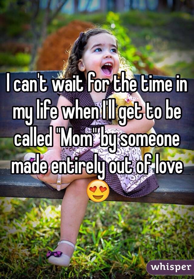 I can't wait for the time in my life when I'll get to be called "Mom" by someone made entirely out of love 😍