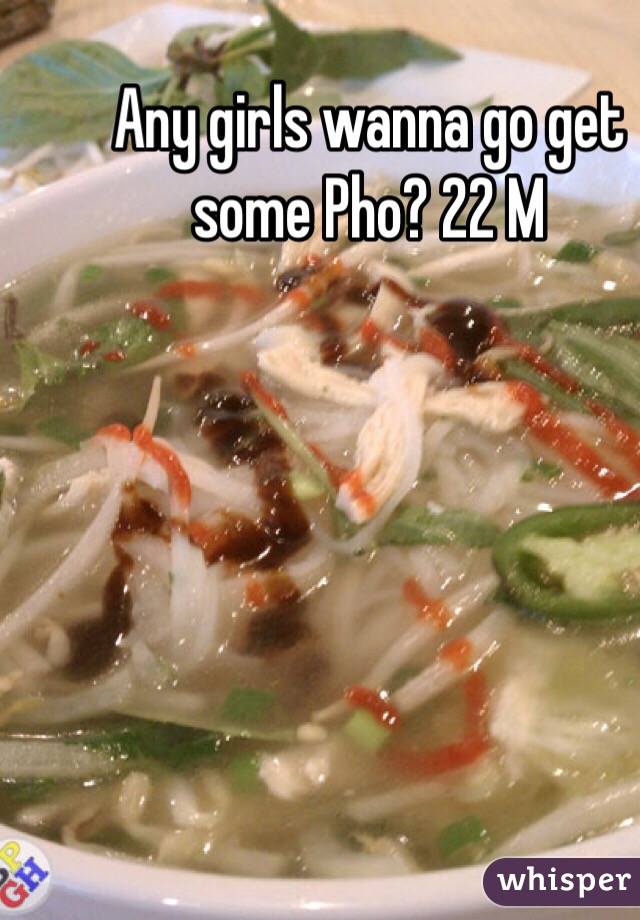 Any girls wanna go get some Pho? 22 M 