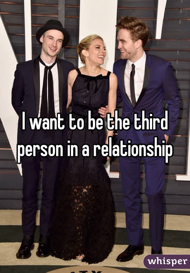 I want to be the third person in a relationship 