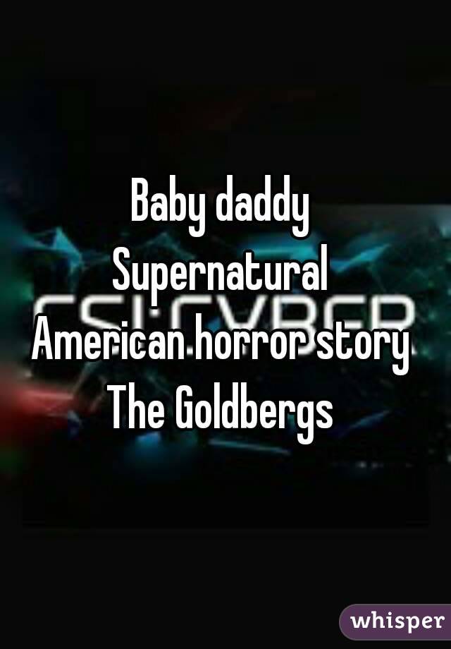Baby daddy 
Supernatural 
American horror story 
The Goldbergs 