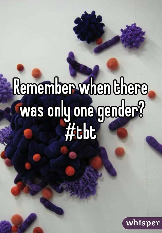 Remember when there was only one gender?
#tbt