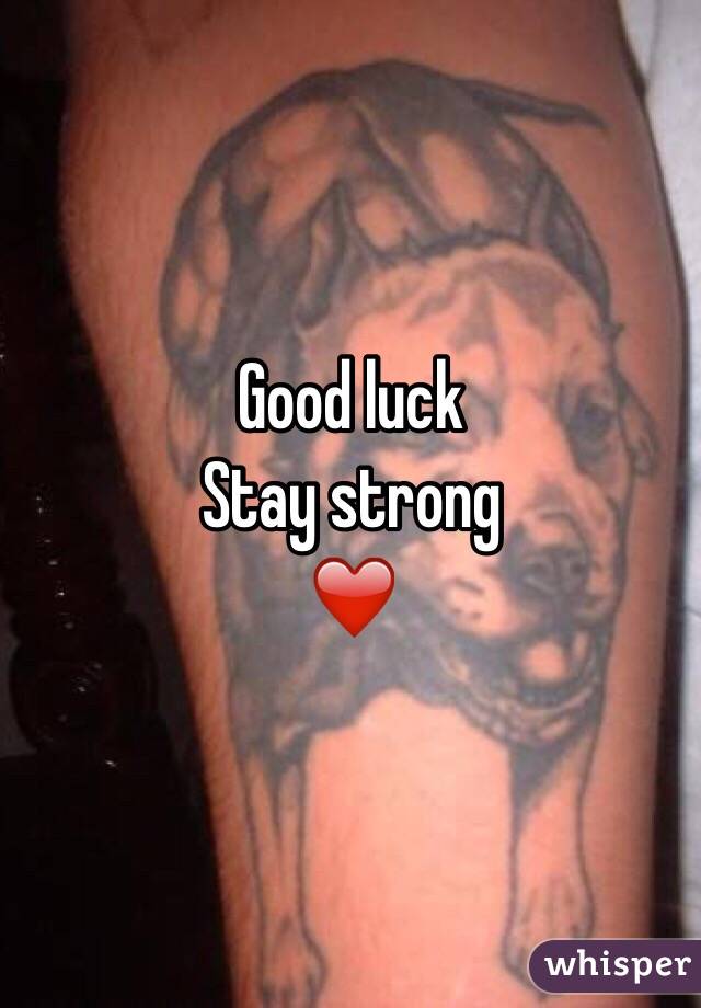 Good luck 
Stay strong 
❤️