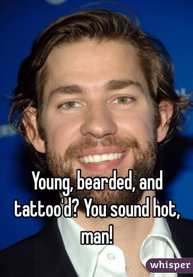 Young, bearded, and tattoo'd? You sound hot, man!