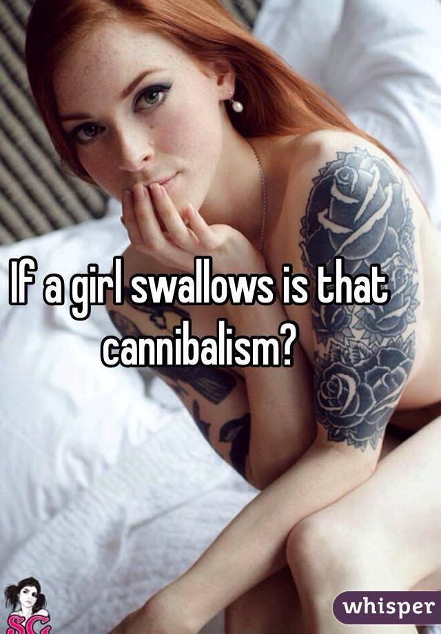 If a girl swallows is that cannibalism?