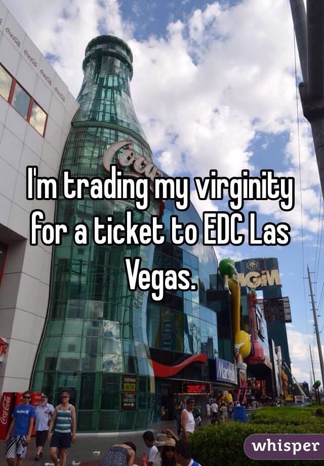 I'm trading my virginity for a ticket to EDC Las Vegas.