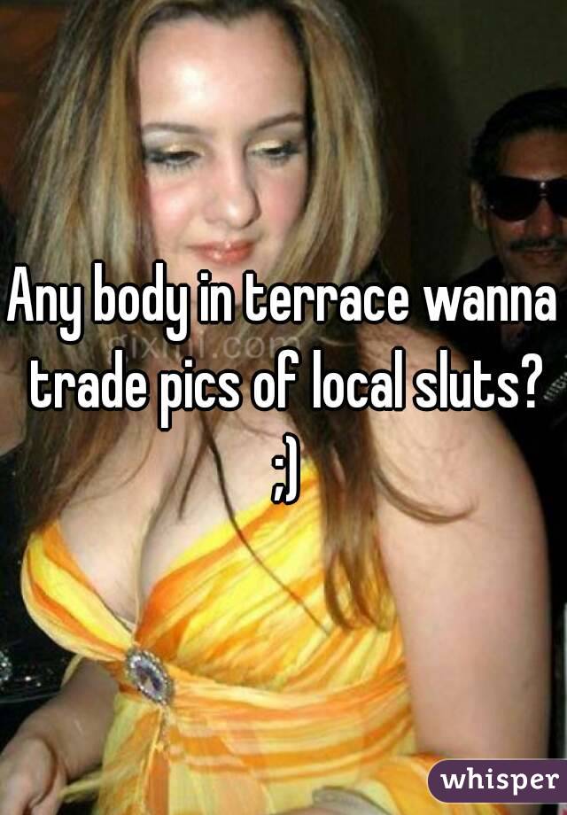 Any body in terrace wanna trade pics of local sluts? ;)