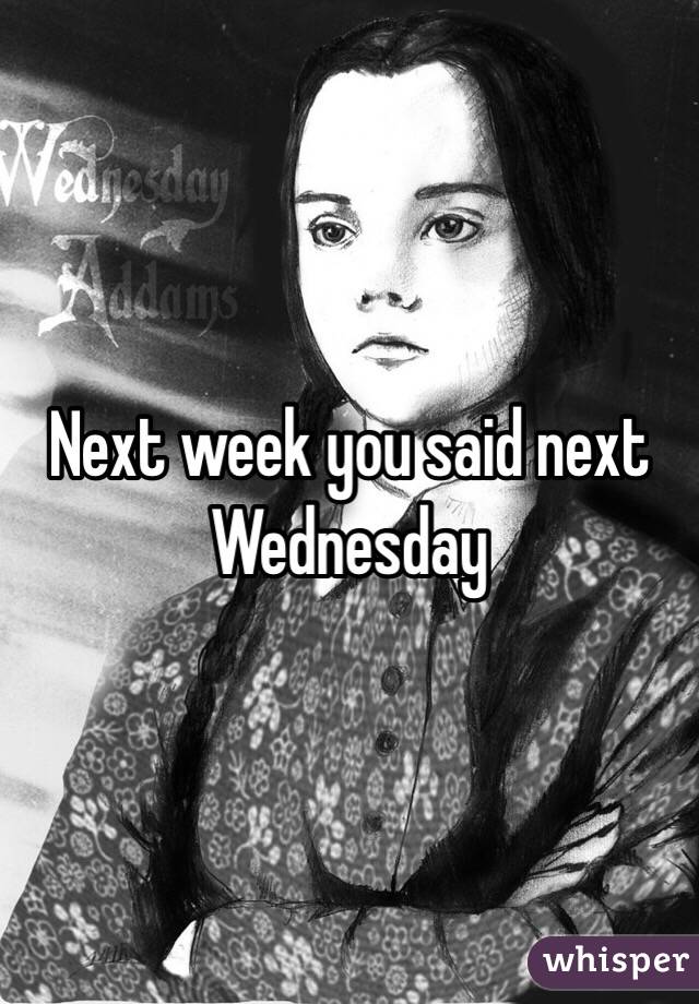 Next week you said next Wednesday 