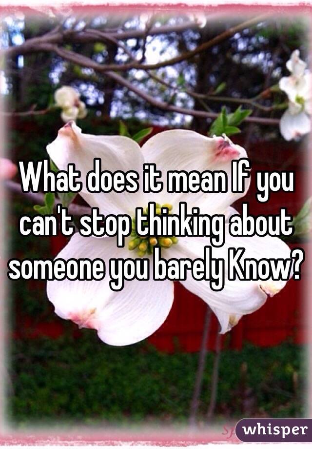 What does it mean If you can't stop thinking about someone you barely Know?
