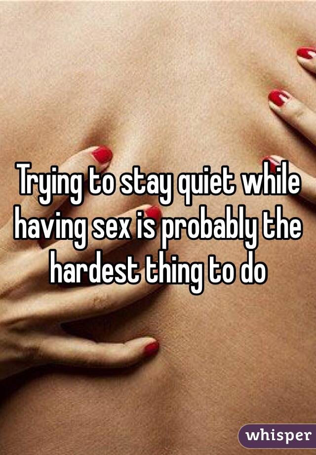 Trying to stay quiet while having sex is probably the hardest thing to do 