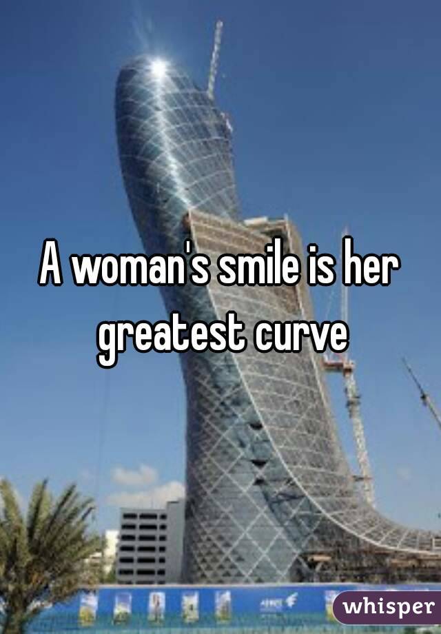 A woman's smile is her greatest curve