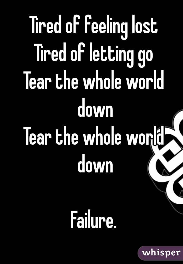 Tired of feeling lost
Tired of letting go
Tear the whole world down
Tear the whole world down

Failure.