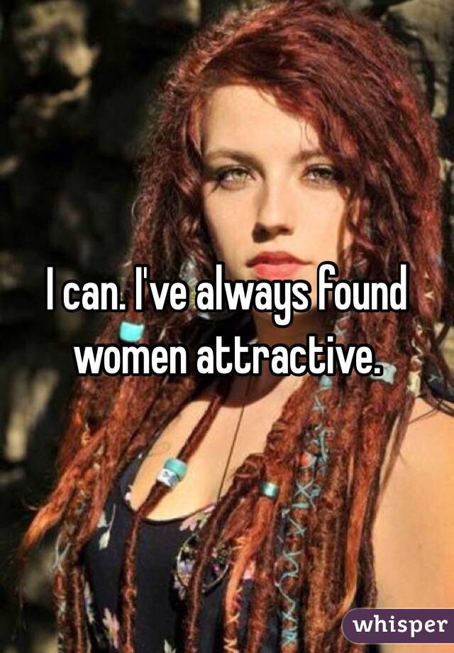 I can. I've always found women attractive. 