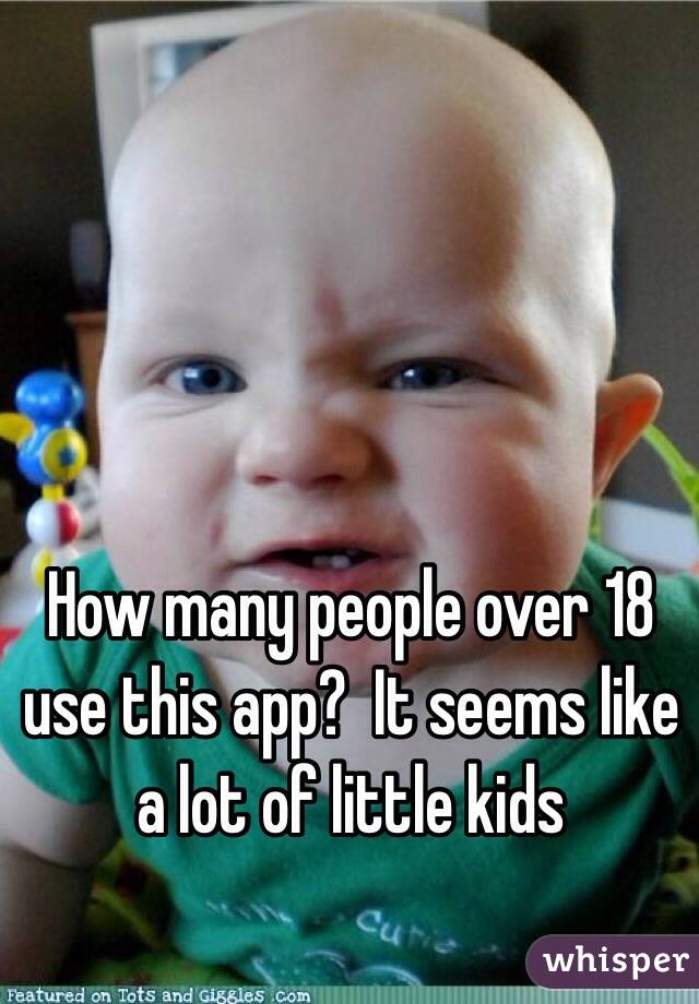 How many people over 18 use this app?  It seems like a lot of little kids 