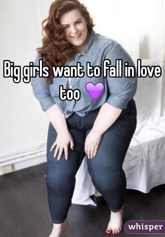 Big girls want to fall in love too 💜