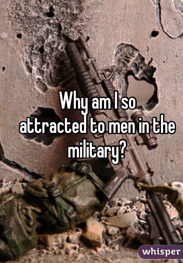 Why am I so 
attracted to men in the military? 