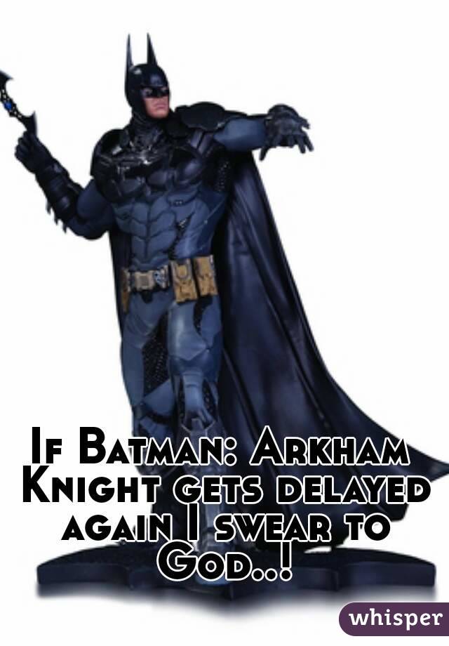 If Batman: Arkham Knight gets delayed again I swear to God..!