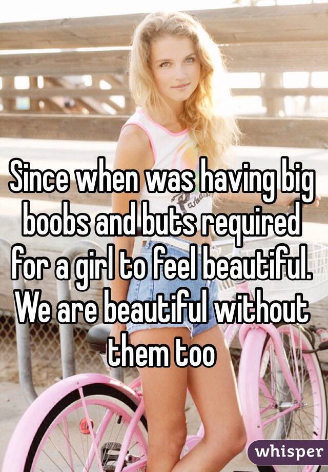 Since when was having big boobs and buts required for a girl to feel beautiful. We are beautiful without them too