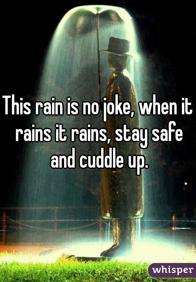 This rain is no joke, when it rains it rains, stay safe and cuddle up.