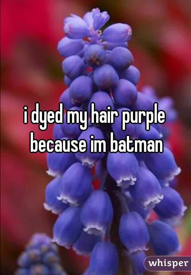 i dyed my hair purple because im batman