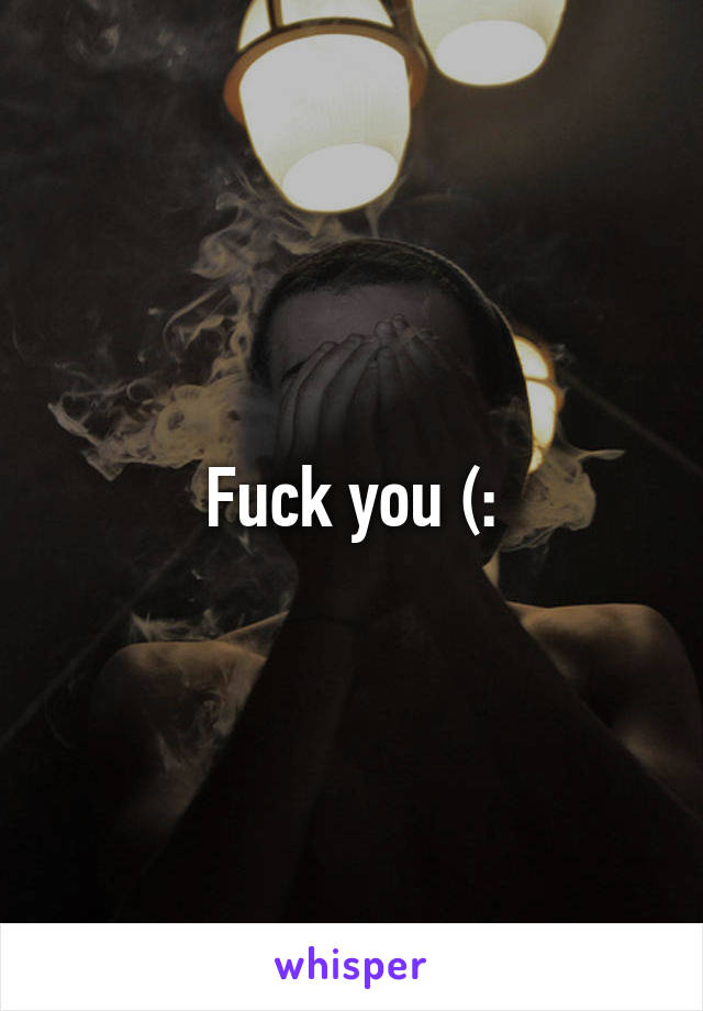 Fuck you (: