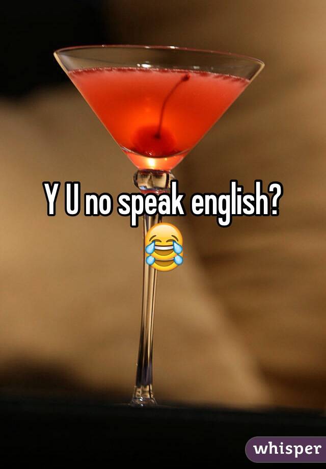 Y U no speak english? 
😂