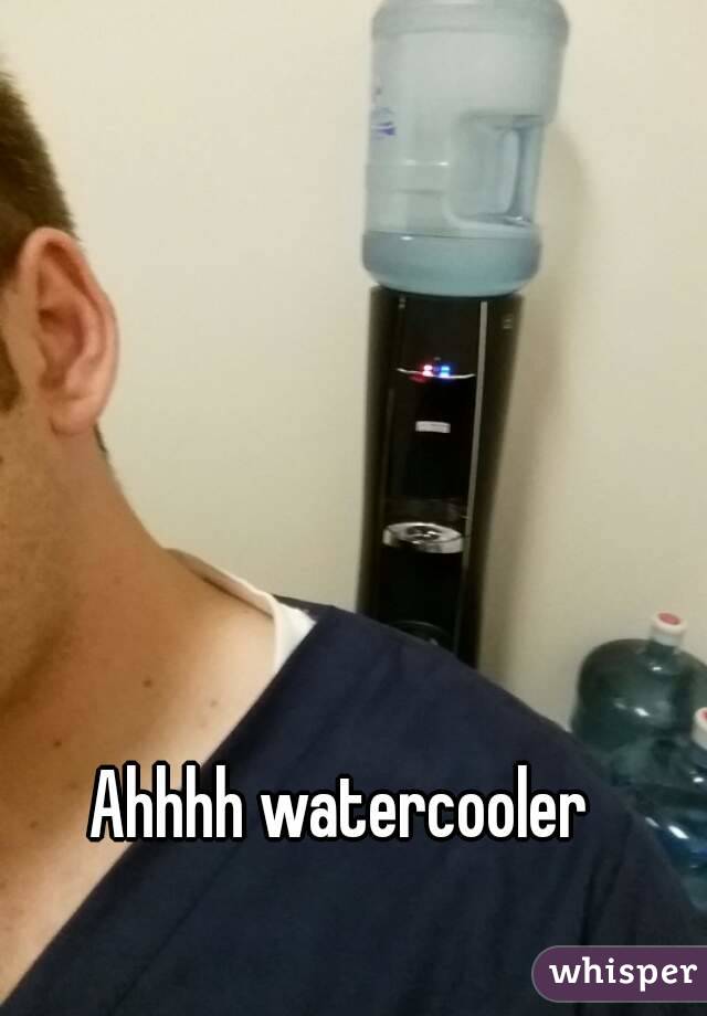 Ahhhh watercooler