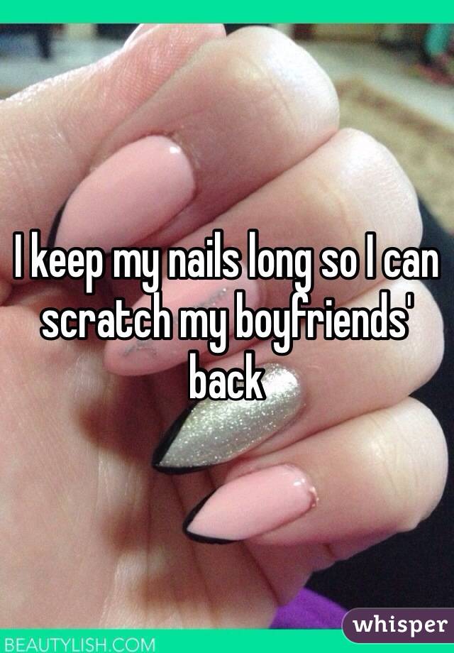 I keep my nails long so I can scratch my boyfriends' back