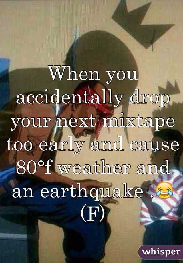When you accidentally drop your next mixtape too early and cause 80°f weather and an earthquake .😂(F)