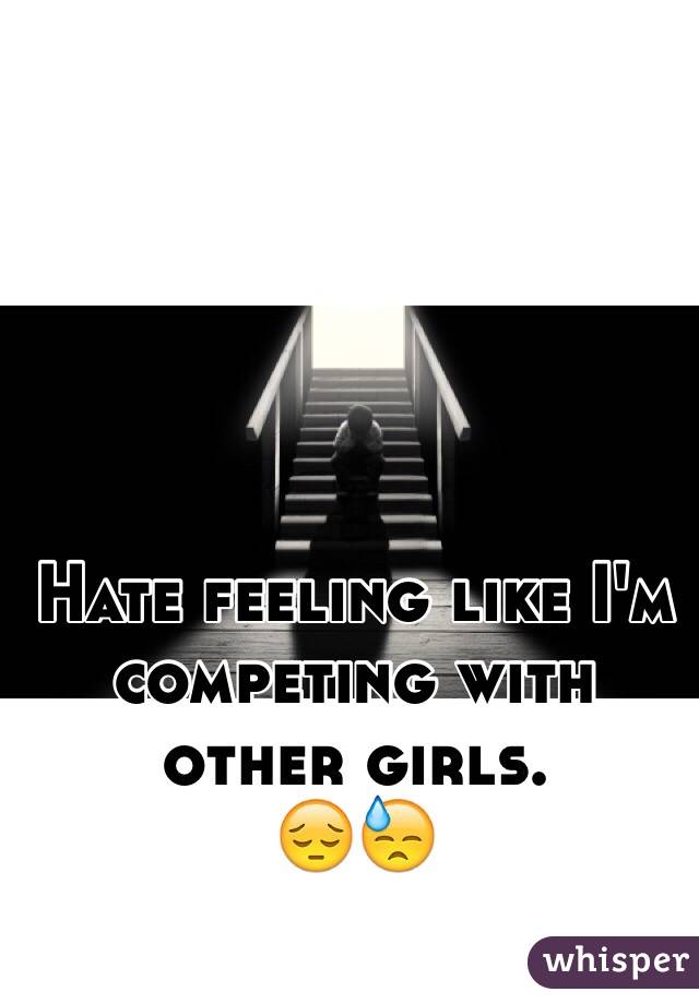 Hate feeling like I'm competing with other girls.
😔😓