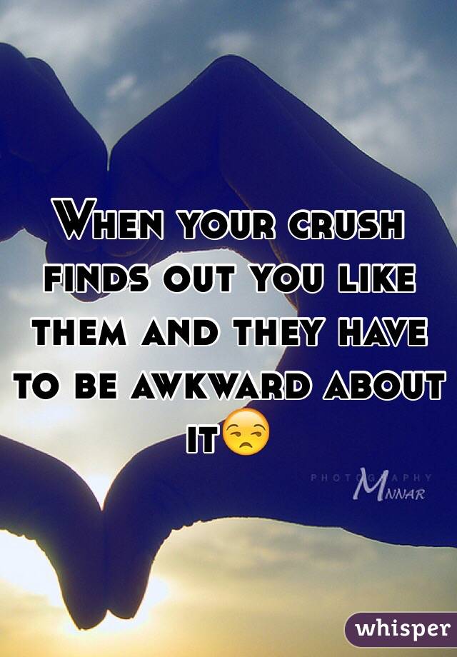When your crush finds out you like them and they have to be awkward about it😒
