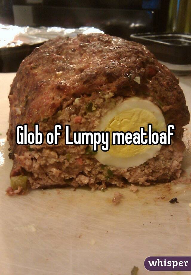 Glob of Lumpy meatloaf