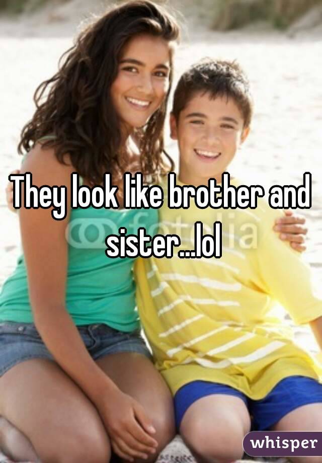 They look like brother and sister...lol