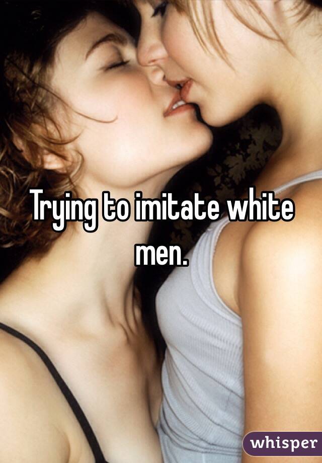 Trying to imitate white men.
