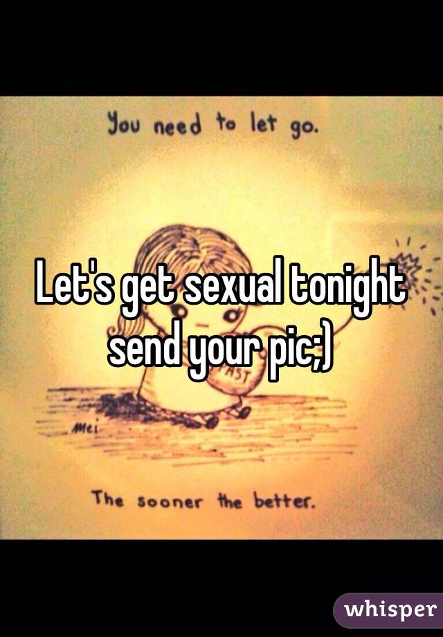 Let's get sexual tonight send your pic;) 