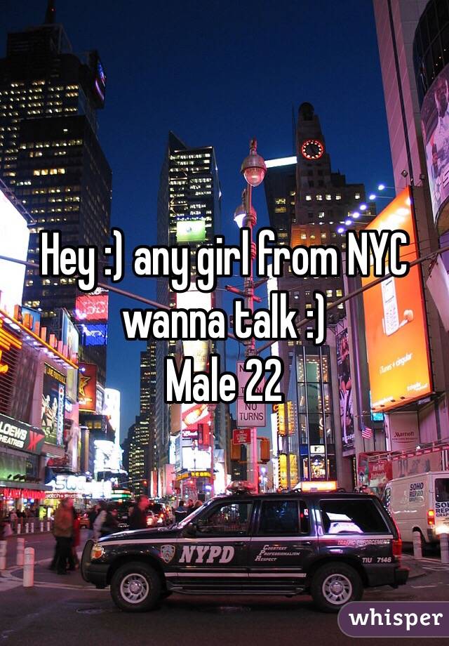 Hey :) any girl from NYC wanna talk :) 
Male 22 