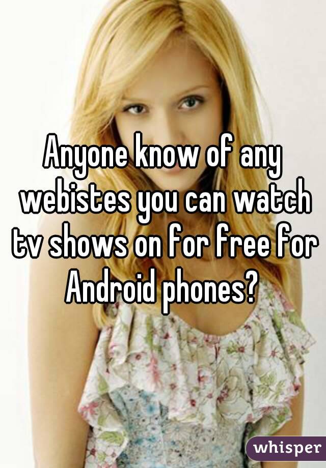 Anyone know of any webistes you can watch tv shows on for free for Android phones? 