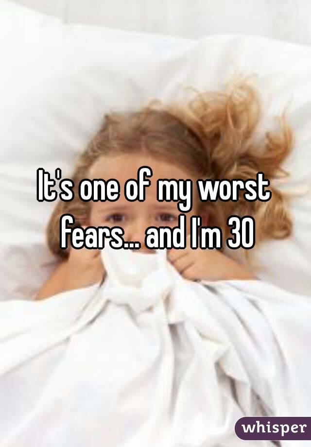 It's one of my worst fears... and I'm 30