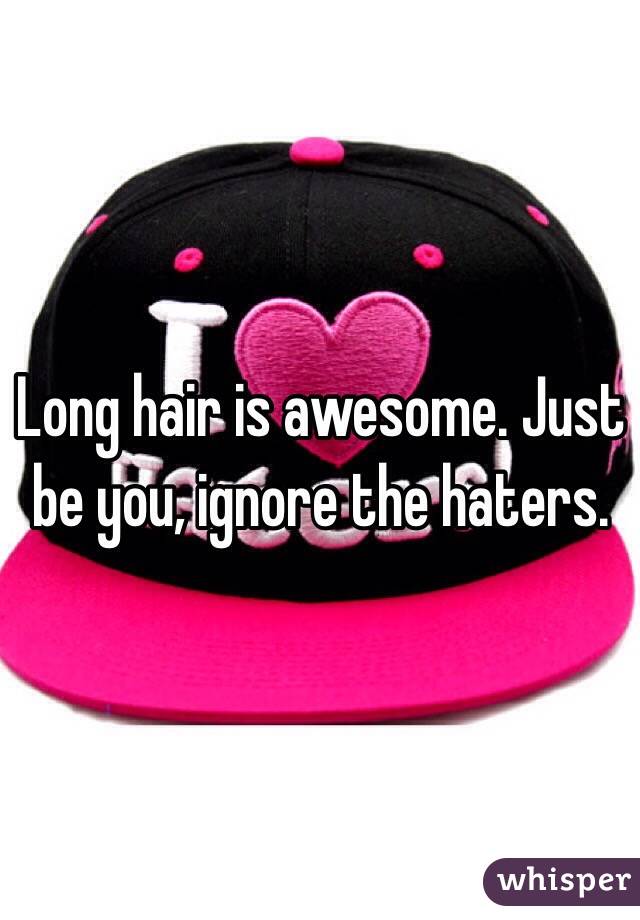 Long hair is awesome. Just be you, ignore the haters. 